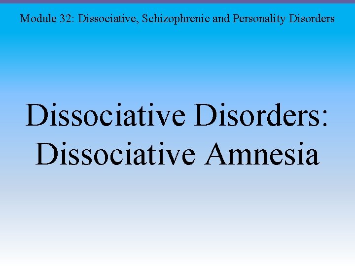 Module 32: Dissociative, Schizophrenic and Personality Disorders Dissociative Disorders: Dissociative Amnesia 