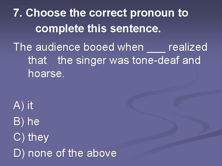 7. Choose the correct pronoun to complete this sentence. The audience booed when ___