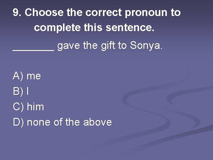 9. Choose the correct pronoun to complete this sentence. _______ gave the gift to