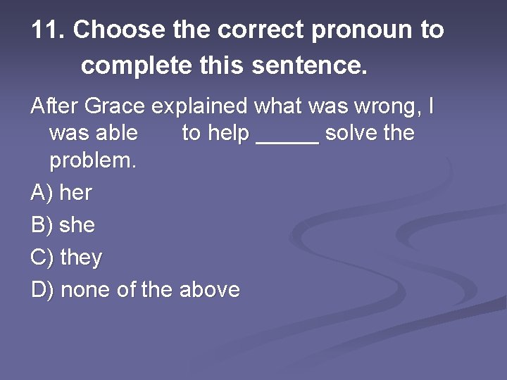 11. Choose the correct pronoun to complete this sentence. After Grace explained what was