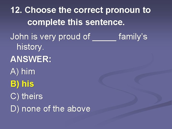 12. Choose the correct pronoun to complete this sentence. John is very proud of