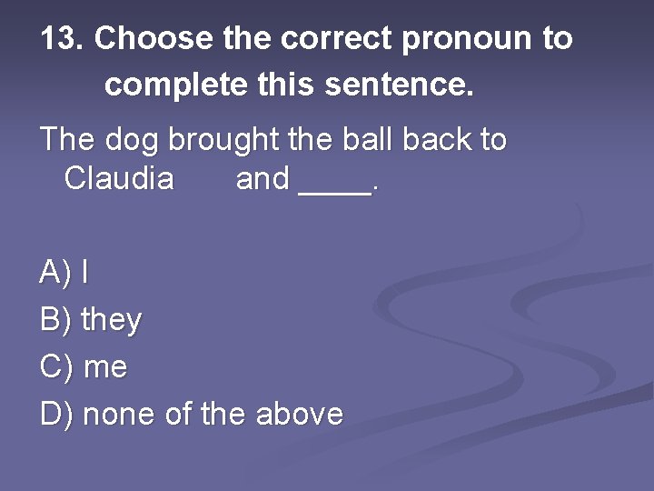 13. Choose the correct pronoun to complete this sentence. The dog brought the ball