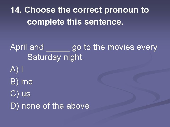 14. Choose the correct pronoun to complete this sentence. April and _____ go to