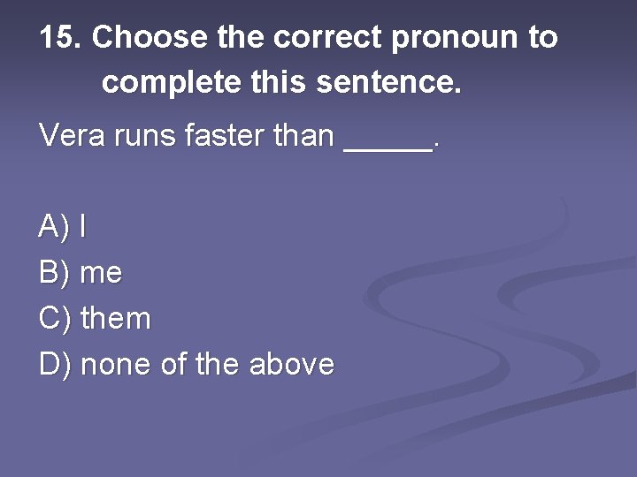 15. Choose the correct pronoun to complete this sentence. Vera runs faster than _____.