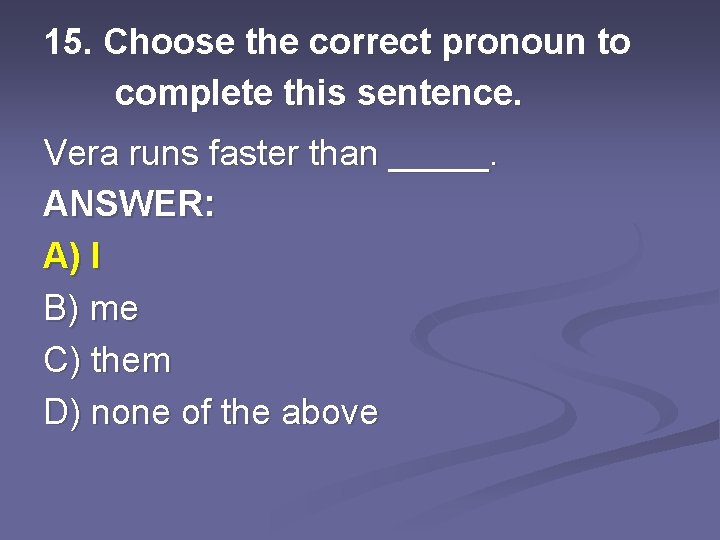 15. Choose the correct pronoun to complete this sentence. Vera runs faster than _____.