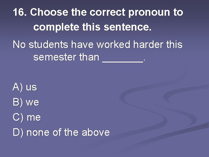 16. Choose the correct pronoun to complete this sentence. No students have worked harder