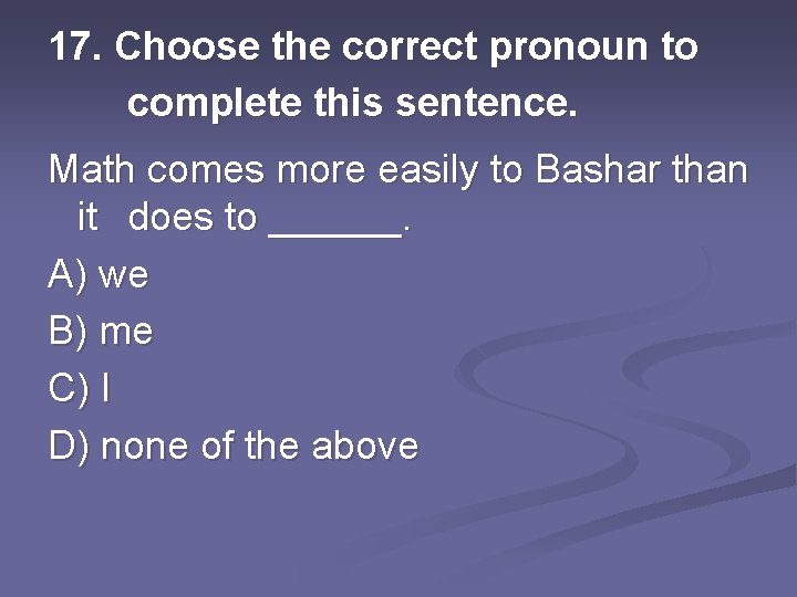 17. Choose the correct pronoun to complete this sentence. Math comes more easily to