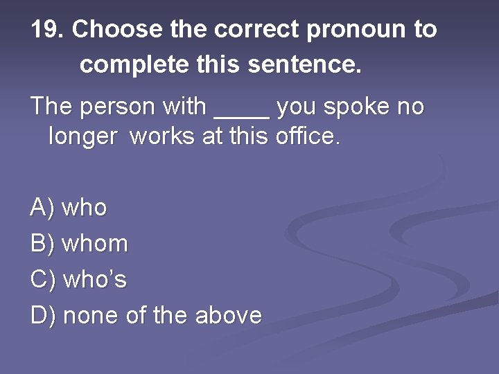 19. Choose the correct pronoun to complete this sentence. The person with ____ you