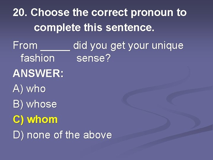 20. Choose the correct pronoun to complete this sentence. From _____ did you get