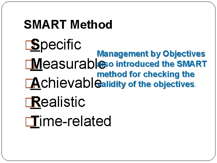 SMART Method �Specific Management by Objectives also introduced the SMART method for checking the