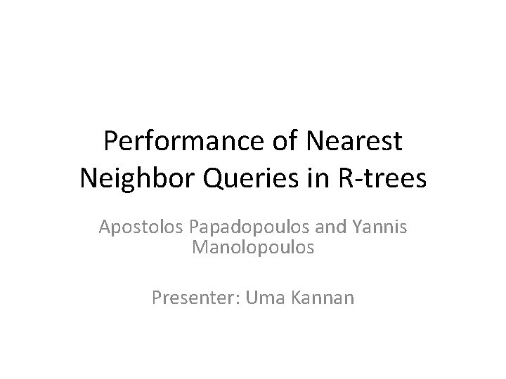 Performance of Nearest Neighbor Queries in R-trees Apostolos Papadopoulos and Yannis Manolopoulos Presenter: Uma