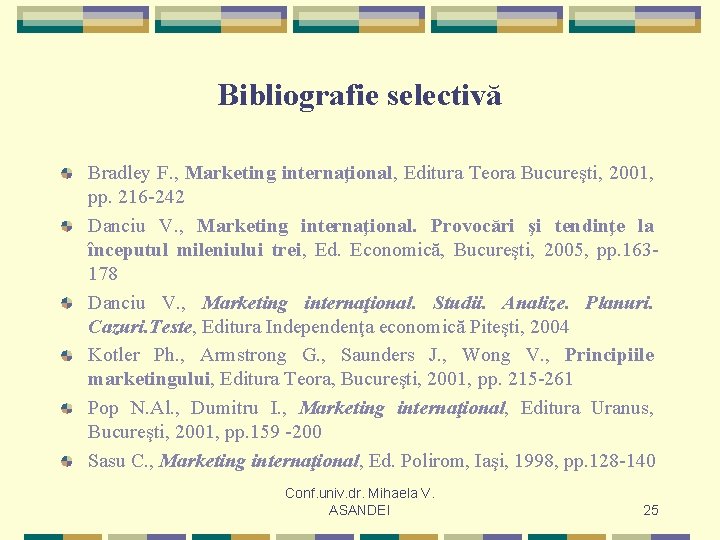 Bibliografie selectivă Bradley F. , Marketing internaţional, Editura Teora Bucureşti, 2001, pp. 216 -242