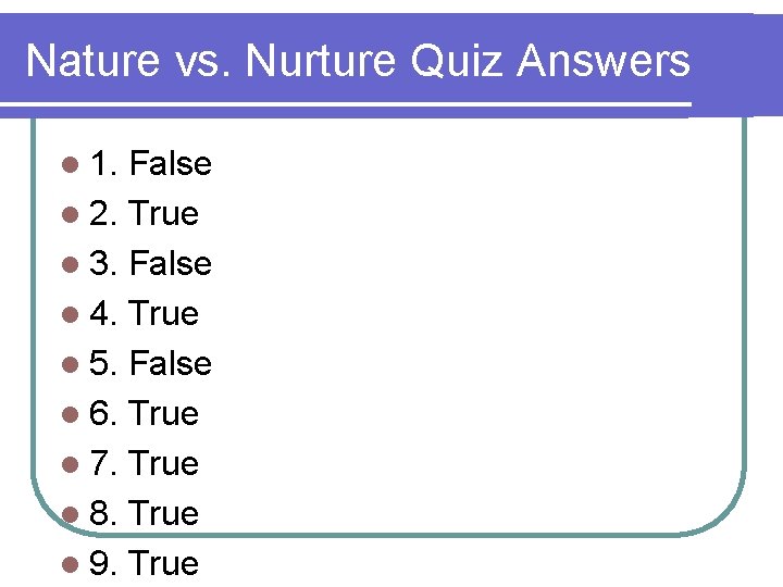 Nature vs. Nurture Quiz Answers l 1. False l 2. True l 3. False