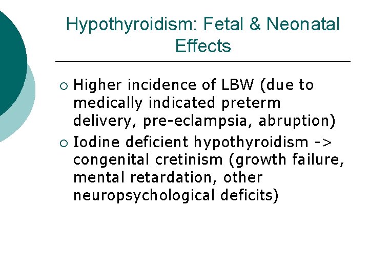Hypothyroidism: Fetal & Neonatal Effects Higher incidence of LBW (due to medically indicated preterm Hypothyroidism: Fetal & Neonatal Effects Higher incidence of LBW (due to medically indicated preterm