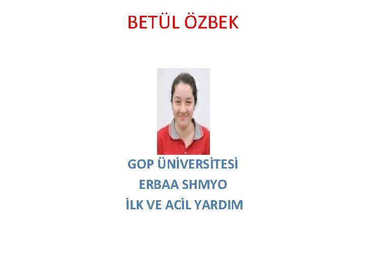 BETÜL ÖZBEK GOP ÜNİVERSİTESİ ERBAA SHMYO İLK VE ACİL YARDIM 