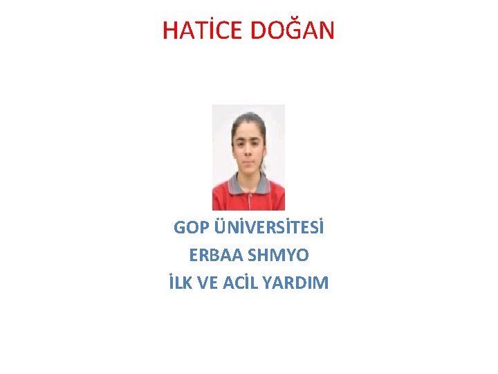 HATİCE DOĞAN GOP ÜNİVERSİTESİ ERBAA SHMYO İLK VE ACİL YARDIM 