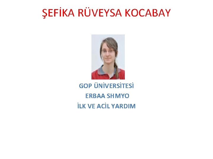 ŞEFİKA RÜVEYSA KOCABAY GOP ÜNİVERSİTESİ ERBAA SHMYO İLK VE ACİL YARDIM 