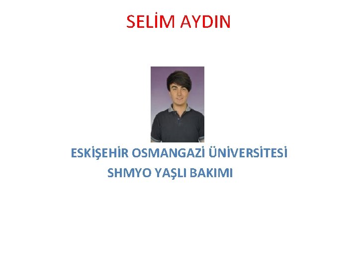 SELİM AYDIN ESKİŞEHİR OSMANGAZİ ÜNİVERSİTESİ SHMYO YAŞLI BAKIMI 