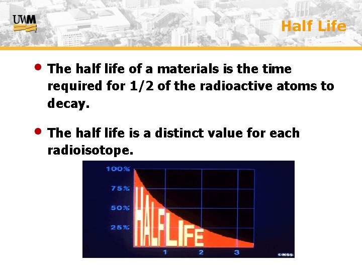 Half Life • The half life of a materials is the time required for