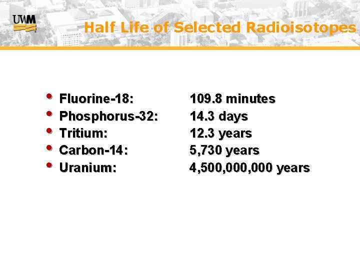 Half Life of Selected Radioisotopes • Fluorine-18: • Phosphorus-32: • Tritium: • Carbon-14: •