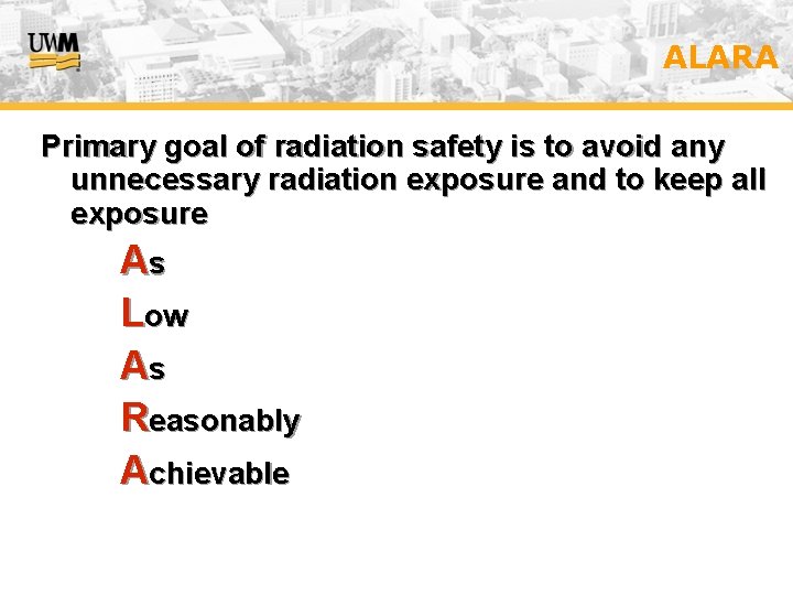 ALARA Primary goal of radiation safety is to avoid any unnecessary radiation exposure and