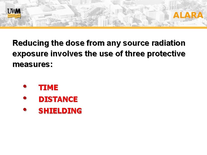 ALARA Reducing the dose from any source radiation exposure involves the use of three