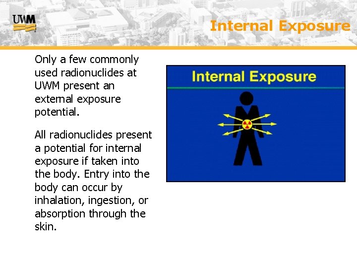 Internal Exposure − Only a few commonly used radionuclides at UWM present an external