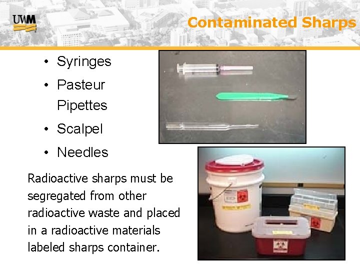 Contaminated Sharps • Syringes • Pasteur Pipettes • Scalpel • Needles Radioactive sharps must