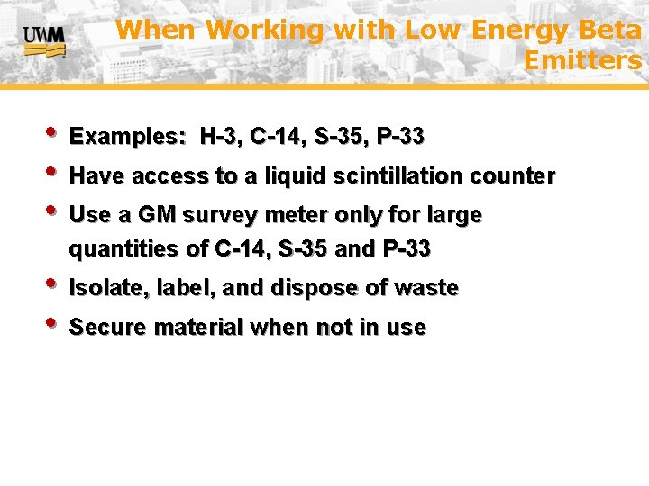 When Working with Low Energy Beta Emitters • Examples: H-3, C-14, S-35, P-33 •