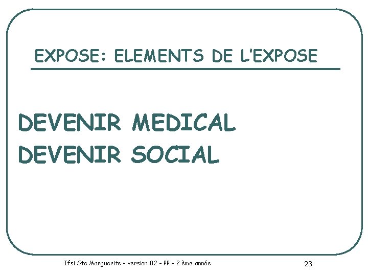 EXPOSE: ELEMENTS DE L’EXPOSE DEVENIR MEDICAL DEVENIR SOCIAL Ifsi Ste Marguerite - version 02