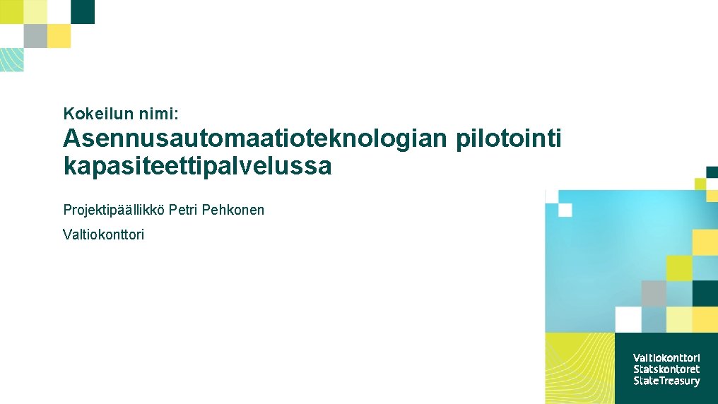 Kokeilun nimi: Asennusautomaatioteknologian pilotointi kapasiteettipalvelussa Projektipäällikkö Petri Pehkonen Valtiokonttori 