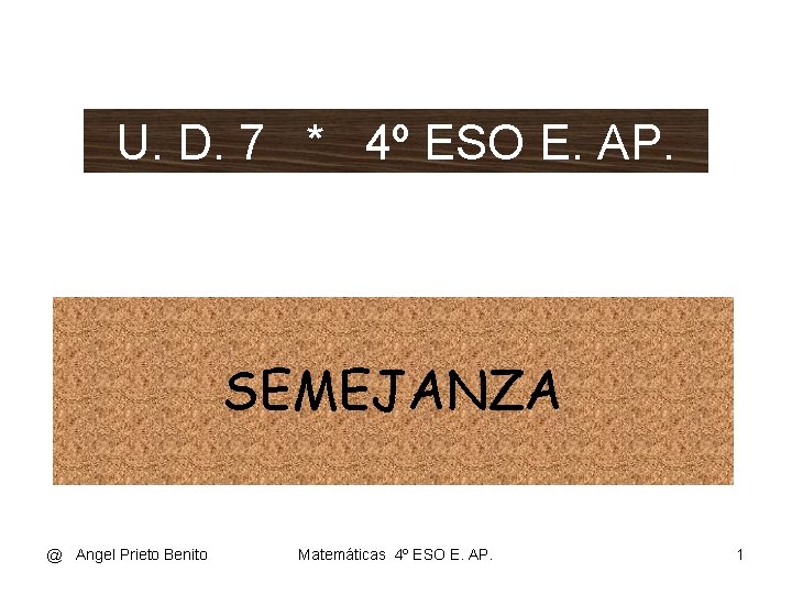 U. D. 7 * 4º ESO E. AP. SEMEJANZA @ Angel Prieto Benito Matemáticas U. D. 7 * 4º ESO E. AP. SEMEJANZA @ Angel Prieto Benito Matemáticas