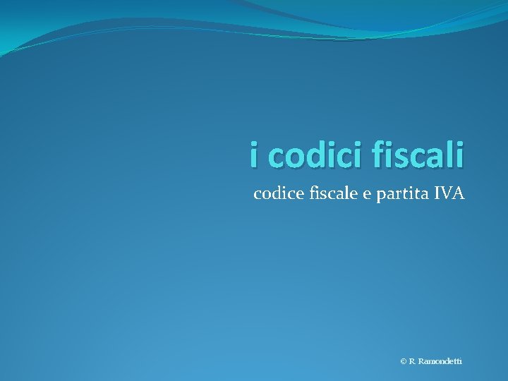 i codici fiscali codice fiscale e partita IVA © R. Ramondetti 