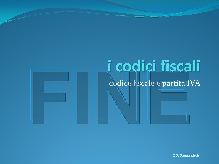 i codici fiscali FINE codice fiscale e partita IVA © R. Ramondetti 
