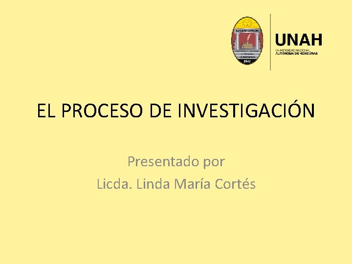 EL PROCESO DE INVESTIGACIÓN Presentado por Licda. Linda María Cortés 