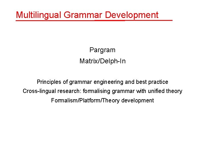 Multilingual Grammar Development Pargram Matrix/Delph-In Principles of grammar engineering and best practice Cross-lingual research: