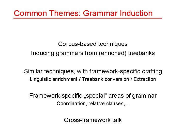 Common Themes: Grammar Induction Corpus-based techniques Inducing grammars from (enriched) treebanks Similar techniques, with Common Themes: Grammar Induction Corpus-based techniques Inducing grammars from (enriched) treebanks Similar techniques, with