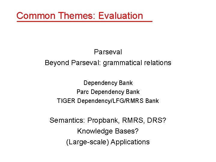 Common Themes: Evaluation Parseval Beyond Parseval: grammatical relations Dependency Bank Parc Dependency Bank TIGER Common Themes: Evaluation Parseval Beyond Parseval: grammatical relations Dependency Bank Parc Dependency Bank TIGER