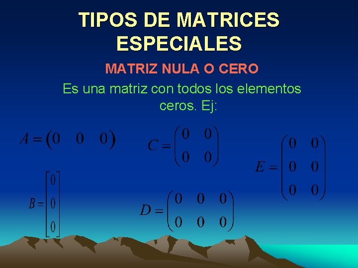 TIPOS DE MATRICES ESPECIALES MATRIZ NULA O CERO Es una matriz con todos los