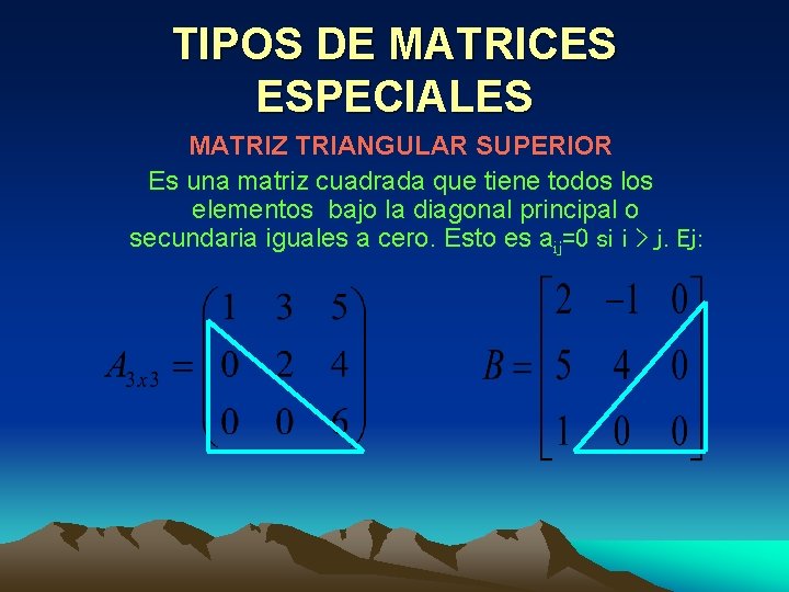 TIPOS DE MATRICES ESPECIALES MATRIZ TRIANGULAR SUPERIOR Es una matriz cuadrada que tiene todos