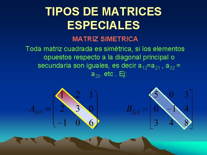 TIPOS DE MATRICES ESPECIALES MATRIZ SIMETRICA Toda matriz cuadrada es simétrica, si los elementos