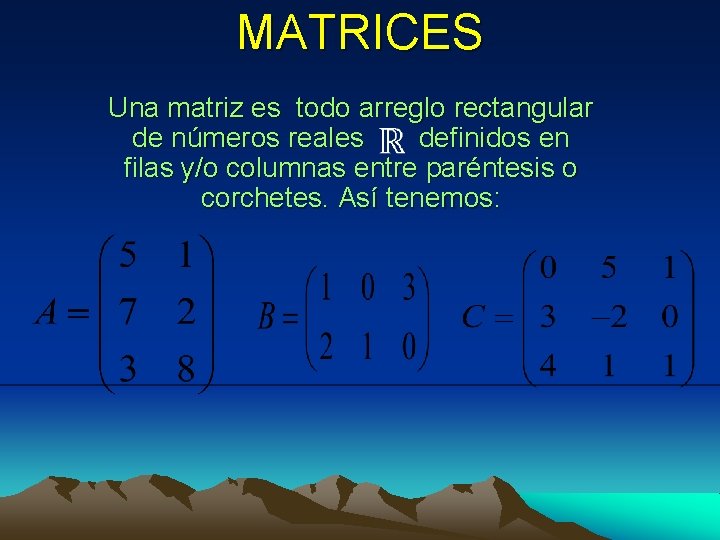 MATRICES Una matriz es todo arreglo rectangular de números reales definidos en filas y/o