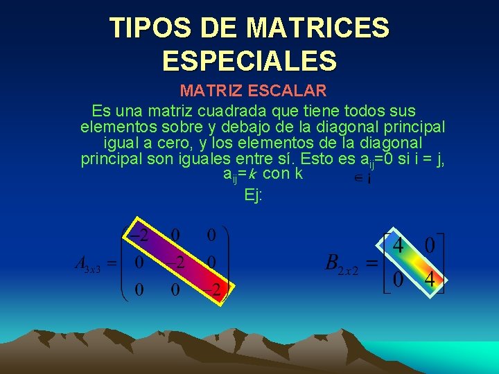 TIPOS DE MATRICES ESPECIALES MATRIZ ESCALAR Es una matriz cuadrada que tiene todos sus