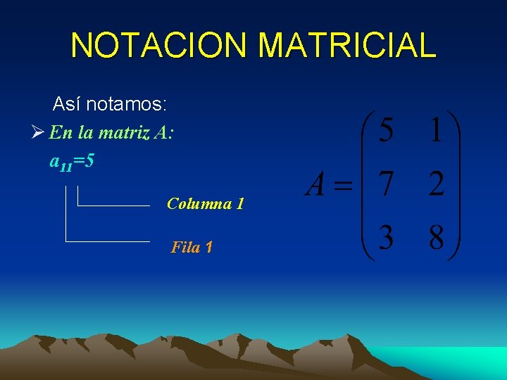 NOTACION MATRICIAL Así notamos: Ø En la matriz A: a 11=5 Columna 1 Fila