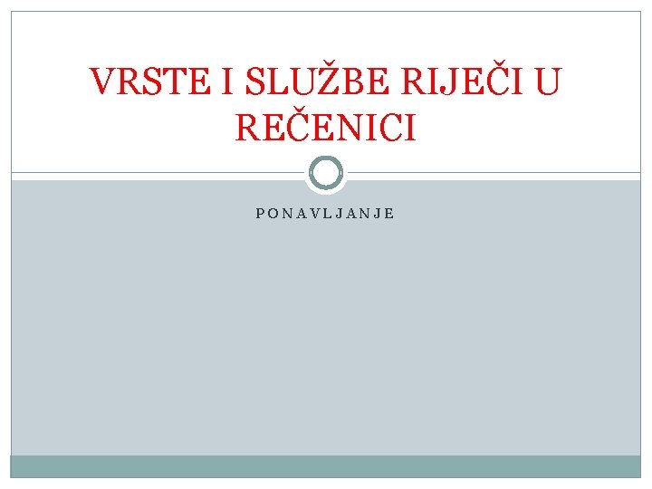 VRSTE I SLUŽBE RIJEČI U REČENICI PONAVLJANJE 