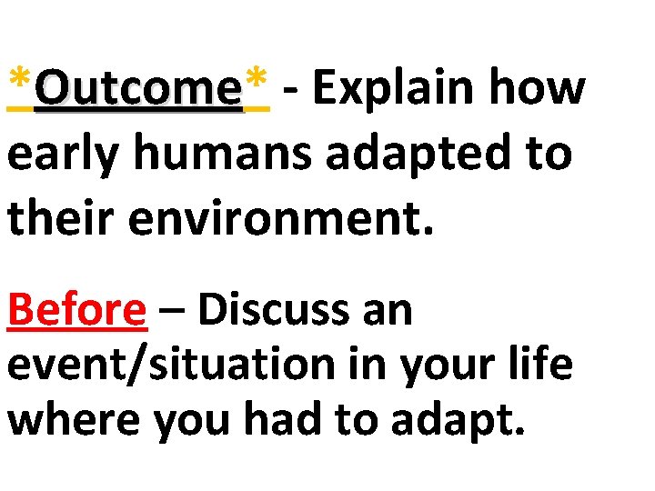 *Outcome* Outcome - Explain how early humans adapted to their environment. Before – Discuss