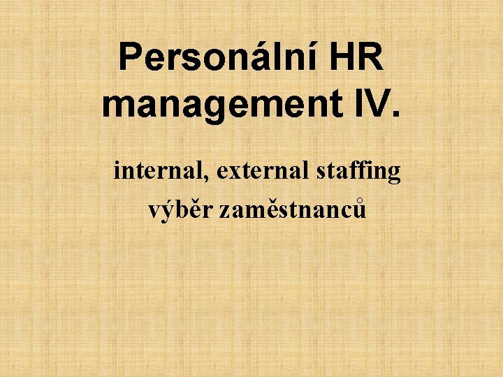 Personální HR management IV. internal, external staffing výběr zaměstnanců 