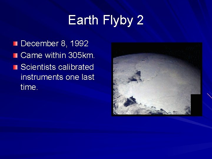 Earth Flyby 2 December 8, 1992 Came within 305 km. Scientists calibrated instruments one