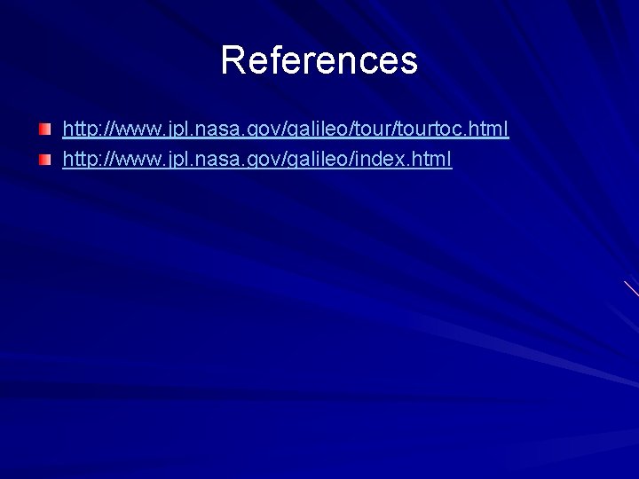 References http: //www. jpl. nasa. gov/galileo/tourtoc. html http: //www. jpl. nasa. gov/galileo/index. html 