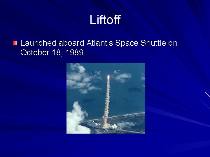 Liftoff Launched aboard Atlantis Space Shuttle on October 18, 1989. 